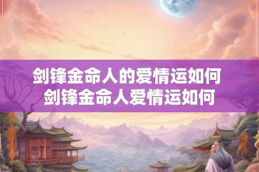 剑锋金命人的爱情运如何 剑锋金命人爱情运如何