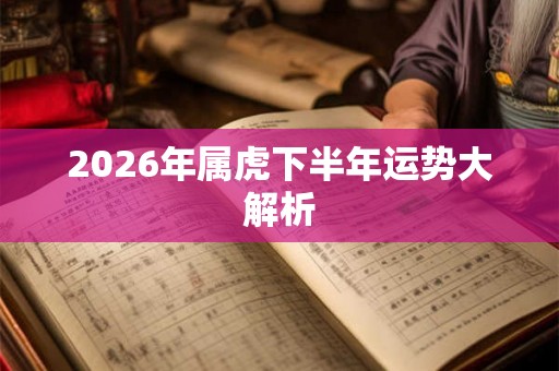 2026年属虎下半年运势大解析