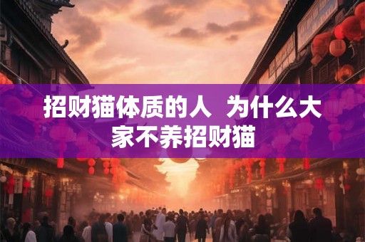 招财猫体质的人 为什么大家不养招财猫 招财猫体质的人 为什么大家不养招财猫