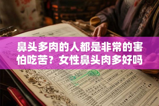 鼻头多肉的人都是非常的害怕吃苦？女性鼻头肉多好吗？
