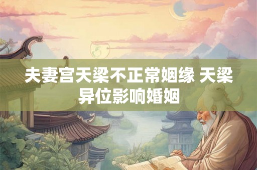 夫妻宫天梁不正常姻缘 天梁异位影响婚姻