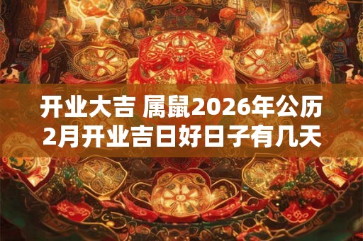 开业大吉 属鼠2026年公历2月开业吉日好日子有几天