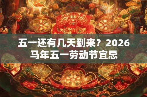 五一还有几天到来？2026马年五一劳动节宜忌