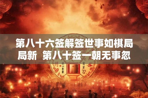 第八十六签解签世事如棋局局新 第八十签一朝无事忽遭官 第八十六签解签世事如棋局局新 第八十签一朝无事忽遭官