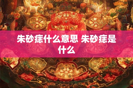 朱砂痣什么意思 朱砂痣是什么