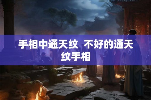 手相中通天纹  不好的通天纹手相