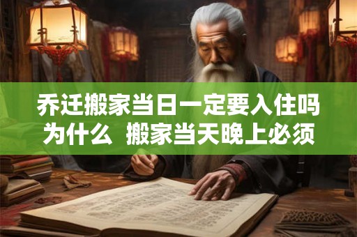 乔迁搬家当日一定要入住吗为什么  搬家当天晚上必须住人吗