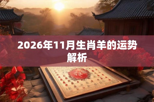2026年11月生肖羊的运势解析 2026年11月生肖羊的运势解析