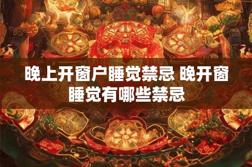 晚上开窗户睡觉禁忌 晚开窗睡觉有哪些禁忌