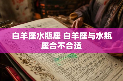 白羊座水瓶座 白羊座与水瓶座合不合适
