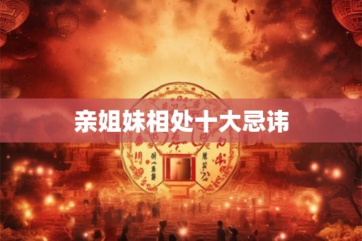 亲姐妹相处十大忌讳