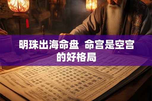 明珠出海命盘  命宫是空宫的好格局