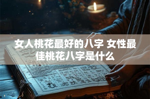 女人桃花最好的八字 女性最佳桃花八字是什么