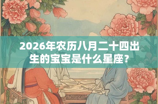 2026年农历八月二十四出生的宝宝是什么星座？