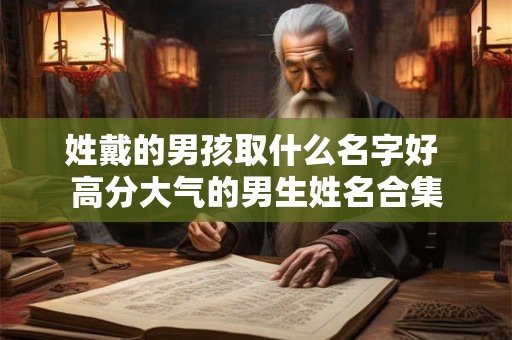 姓戴的男孩取什么名字好 高分大气的男生姓名合集
