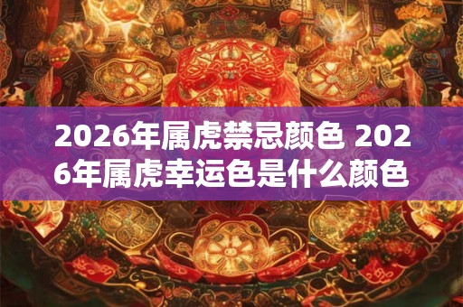 2026年属虎禁忌颜色 2026年属虎幸运色是什么颜色