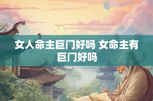 女人命主巨门好吗 女命主有巨门好吗