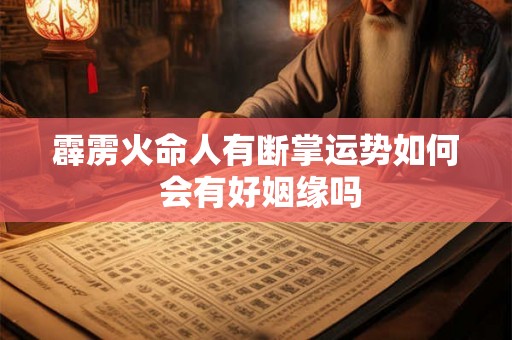 霹雳火命人有断掌运势如何 会有好姻缘吗 霹雳火命人有断掌运势如何 会有好姻缘吗