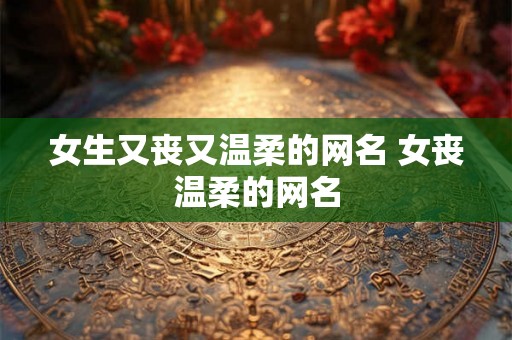 女生又丧又温柔的网名 女丧温柔的网名