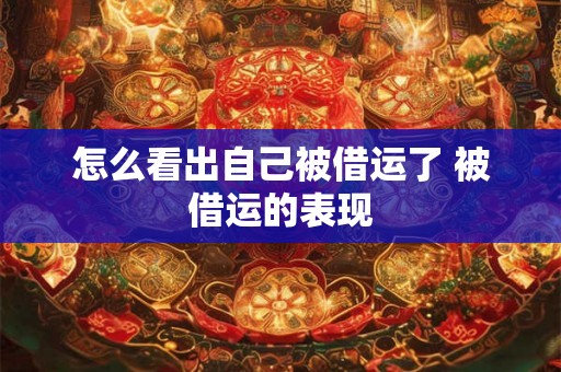 怎么看出自己被借运了 被借运的表现