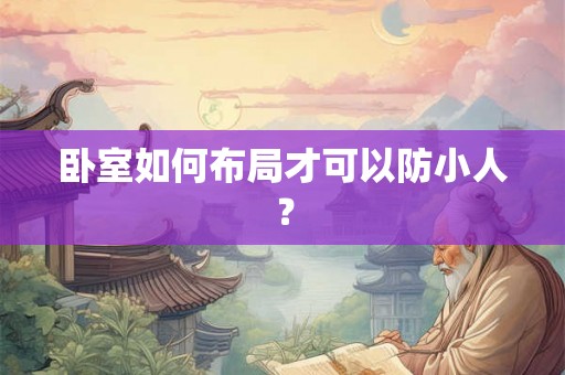 卧室如何布局才可以防小人？