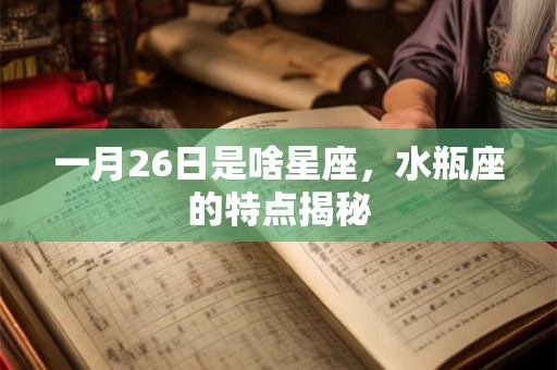 一月26日是啥星座，水瓶座的特点揭秘