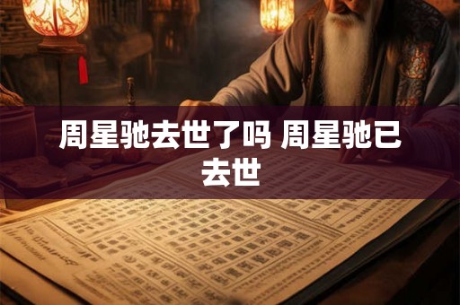 周星驰去世了吗 周星驰已去世