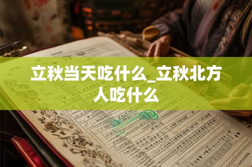 立秋当天吃什么_立秋北方人吃什么