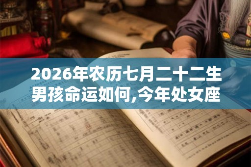 2026年农历七月二十二生男孩命运如何,今年处女座事业运好吗？