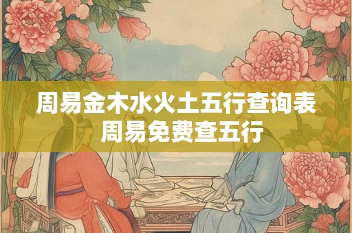 周易金木水火土五行查询表  周易免费查五行