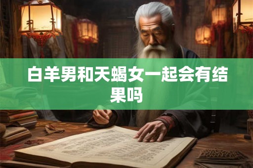 白羊男和天蝎女一起会有结果吗