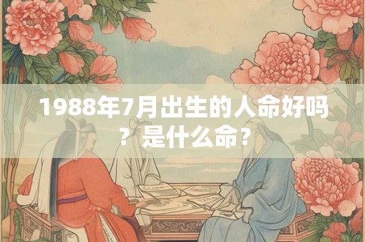 1988年7月出生的人命好吗？是什么命？