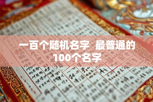 一百个随机名字  最普通的100个名字