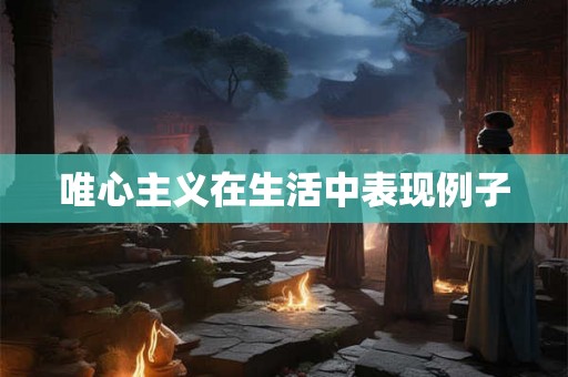 唯心主义在生活中表现例子