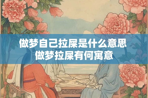 做梦自己拉屎是什么意思 做梦拉屎有何寓意