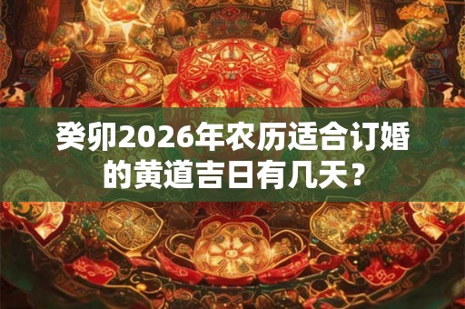 癸卯2026年农历适合订婚的黄道吉日有几天？