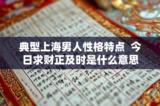 典型上海男人性格特点  今日求财正及时是什么意思