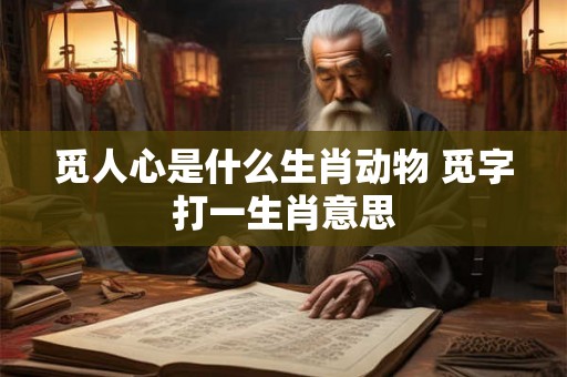 觅人心是什么生肖动物 觅字打一生肖意思