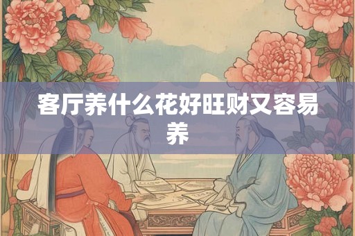 客厅养什么花好旺财又容易养