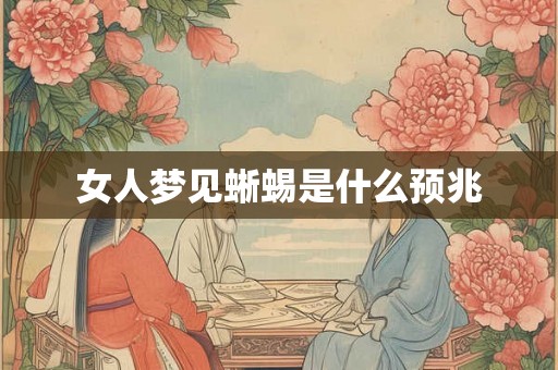 女人梦见蜥蜴是什么预兆