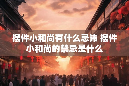 摆件小和尚有什么忌讳 摆件小和尚的禁忌是什么