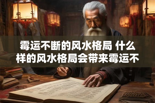 霉运不断的风水格局 什么样的风水格局会带来霉运不断