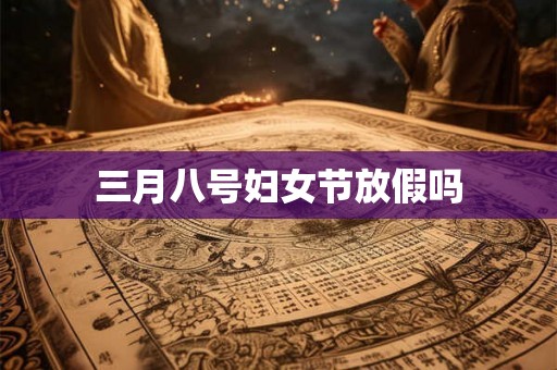三月八号妇女节放假吗