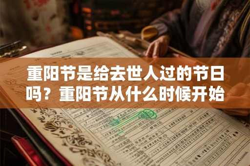 重阳节是给去世人过的节日吗？重阳节从什么时候开始的？