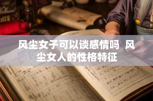 风尘女子可以谈感情吗  风尘女人的性格特征