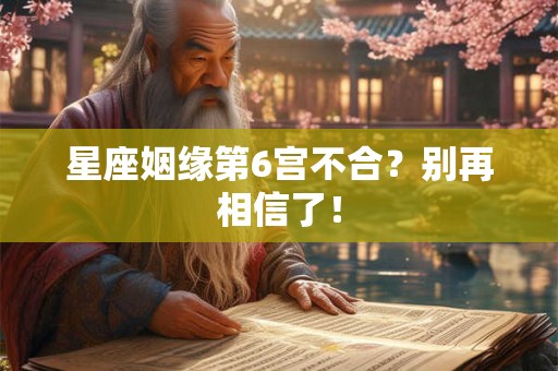 星座姻缘第6宫不合？别再相信了！