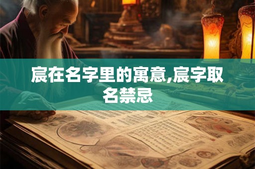 宸在名字里的寓意,宸字取名禁忌 宸在名字里的寓意,宸字取名禁忌