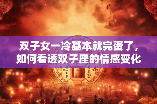 双子女一冷基本就完蛋了，如何看透双子座的情感变化？