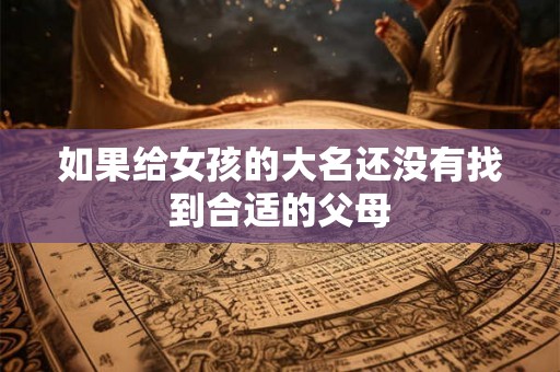 如果给女孩的大名还没有找到合适的父母