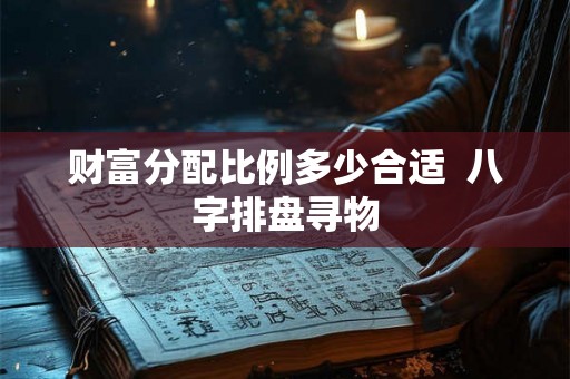 财富分配比例多少合适  八字排盘寻物